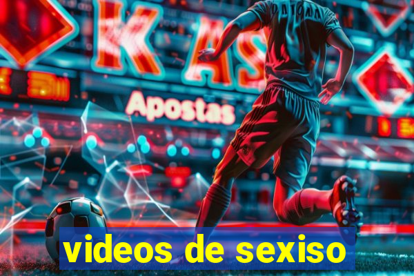 videos de sexiso